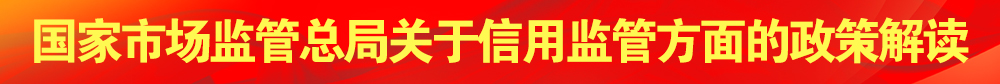 國家市場監管總局關于信用監管方面的政策解讀