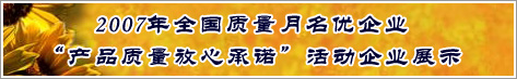 2007年全國質(zhì)量月名優(yōu)企業(yè)產(chǎn)品質(zhì)量放心承諾活動企業(yè)展示