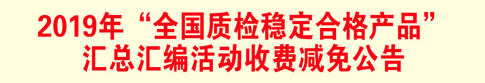 2019年“全國質檢穩定合格產品”匯總匯編活動減免收費公告