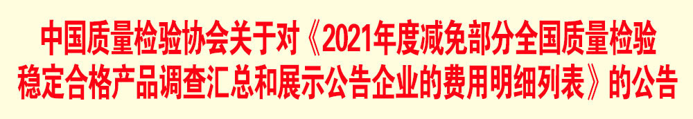 中國質量檢驗協會關于發布《2021年度減免部分全國質量檢驗穩定合格產品調查匯總和展示公告企業的費用明細列表》的公告