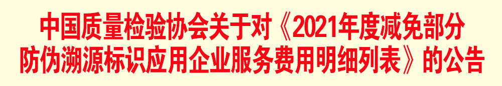 中國質量檢驗協會關于發布《2021年度減免部分防偽溯源標識應用企業服務費用明細列表》的公告