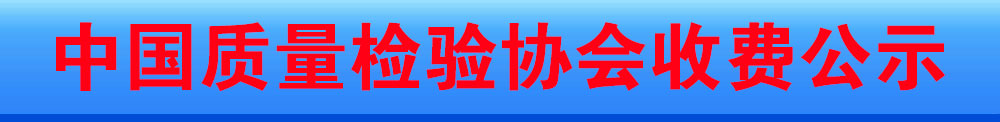 中國質(zhì)量檢驗(yàn)協(xié)會(huì)收費(fèi)公示